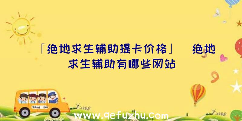 「绝地求生辅助提卡价格」|绝地求生辅助有哪些网站